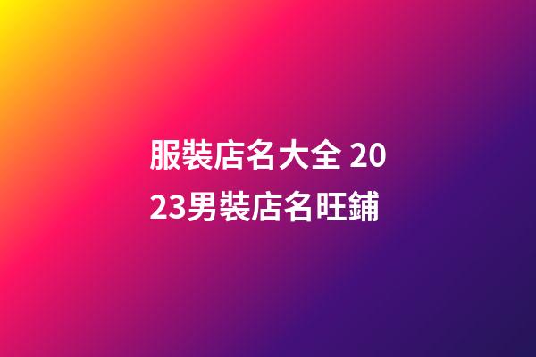 服裝店名大全 2023男裝店名旺鋪-第1張-店鋪起名-玄機(jī)派